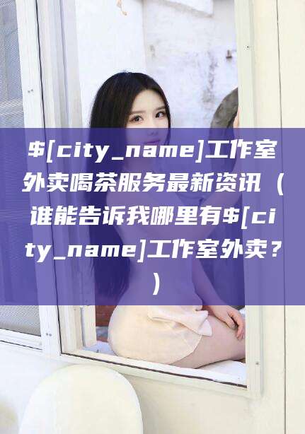 张北工作室外卖喝茶服务最新资讯（谁能告诉我哪里有张北工作室外卖？）