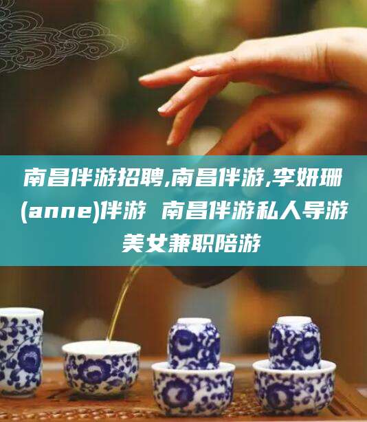 张北南昌伴游招聘,南昌伴游,李妍珊(anne)伴游 南昌伴游私人导游 美女兼职陪游