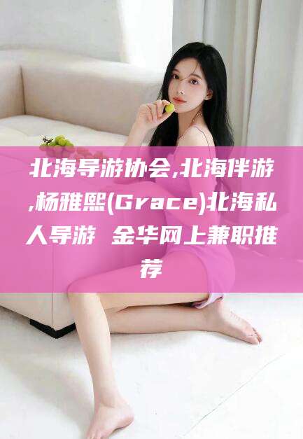 张北北海导游协会,北海伴游,杨雅熙(Grace)北海私人导游 金华网上兼职推荐