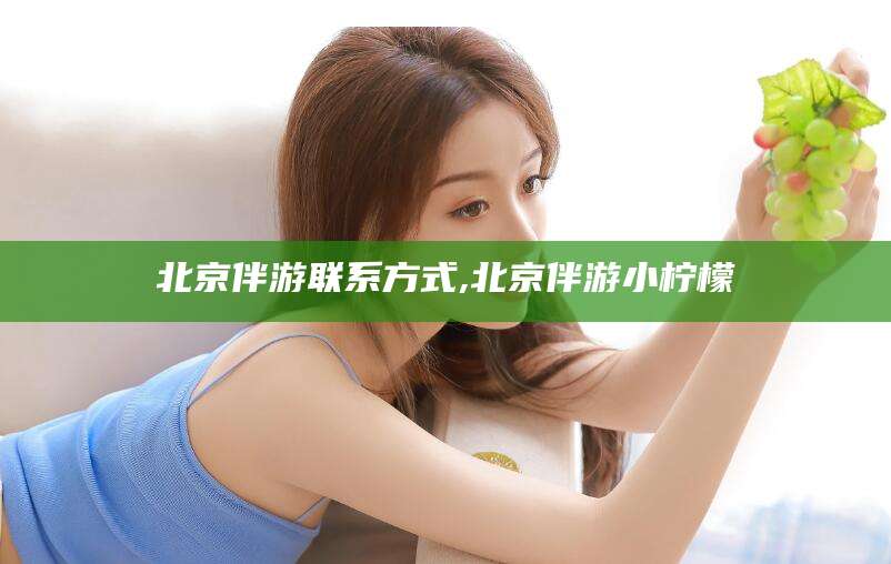 张北北京伴游联系方式,北京伴游小柠檬