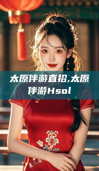 张北太原伴游直招,太原伴游Hsol