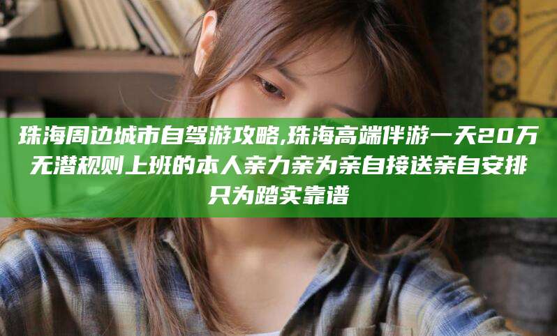张北珠海周边城市自驾游攻略,珠海高端伴游一天20万无潜规则上班的本人亲力亲为亲自接送亲自安排只为踏实靠谱