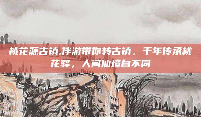 张北桃花源古镇,伴游带你转古镇，千年传承桃花驿，人间仙境自不同