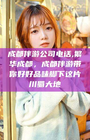张北成都伴游公司电话,繁华成都，成都伴游带你好好品味脚下这片川蜀大地