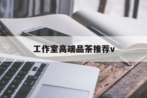 南充高端品茶v最新资讯（谁能告诉我哪里有张北工作室高端品茶推荐v？）