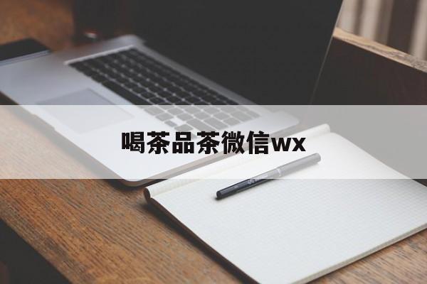 茶楼微信朋友圈短句最新资讯（谁能告诉我哪里有张北喝茶品茶微信wx？）