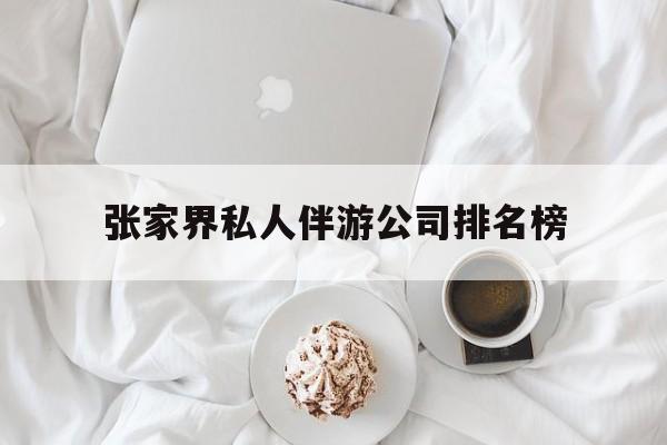 张家界逍遥行国际旅行社有限公司最新资讯（谁能告诉我哪里有张北张家界私人伴游公司排名榜？）
